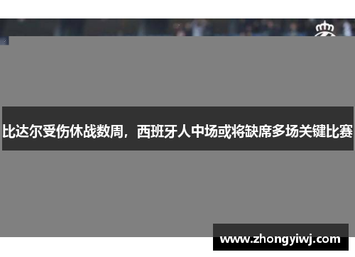 比达尔受伤休战数周，西班牙人中场或将缺席多场关键比赛